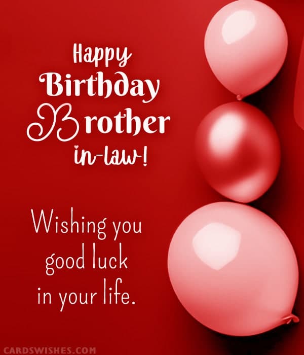 Happy Birthday, Brother-in-law! Wishing you good luck in your life.