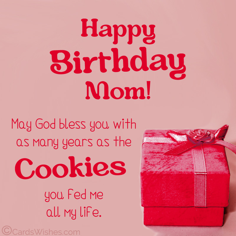 Happy Birthday, Mom! May God bless you with as many years as the cookies you fed me all my life.