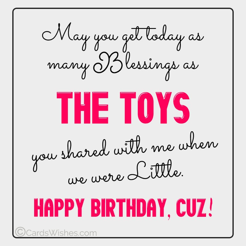 May you get today as many blessings as the toys you shared with me when we were little.