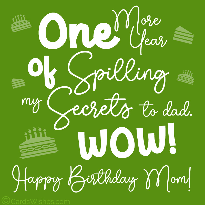 One more year of spilling my secrets to Dad! WOW! Happy Birthday, Mom!