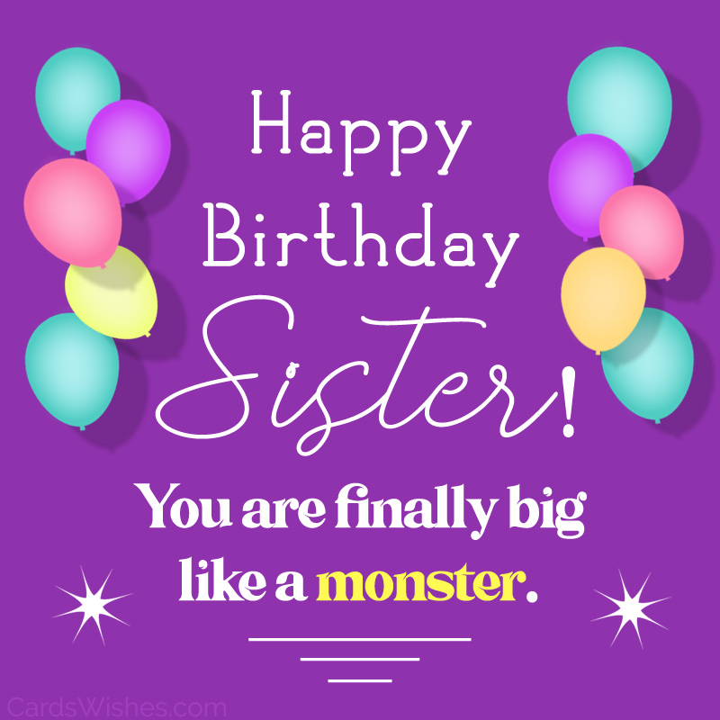 Happy Birthday, Sister! You are finally big like a monster.
