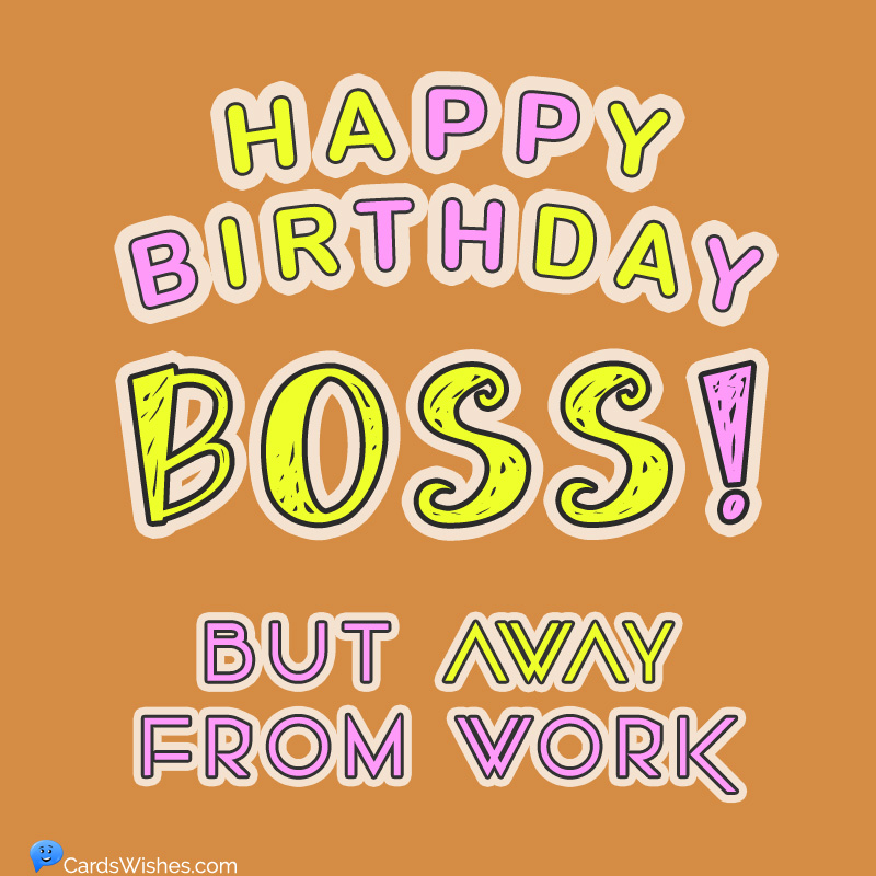 Happy Birthday, boss, but away from work.