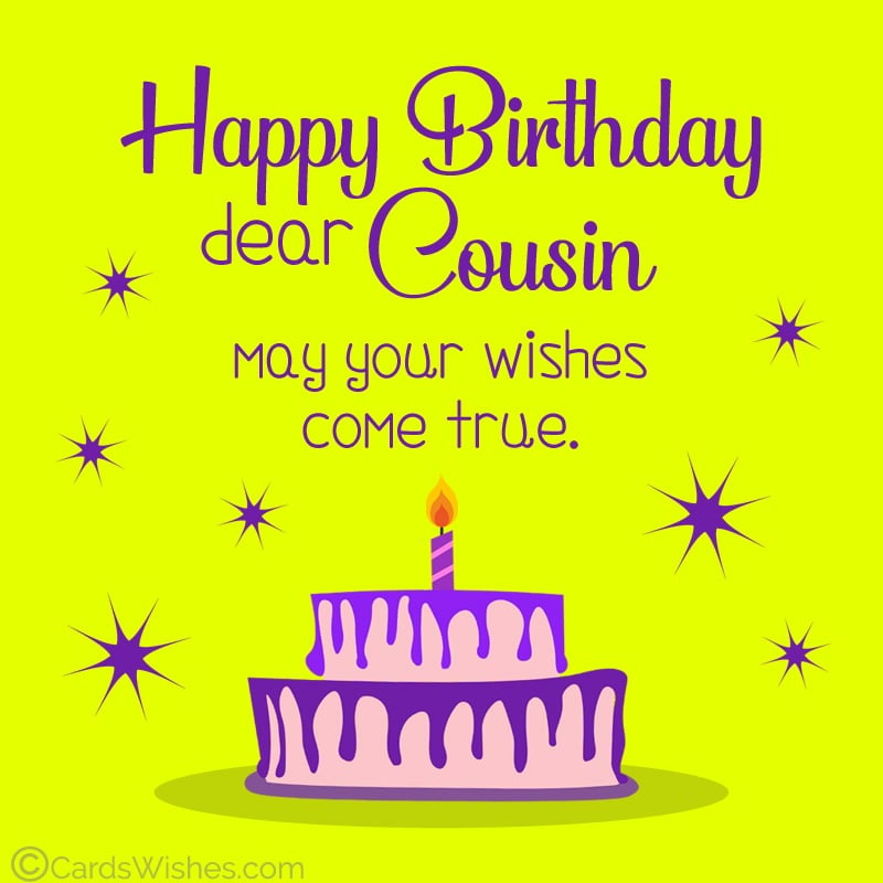 Happy Birthday, Cousin! May your wishes come true.