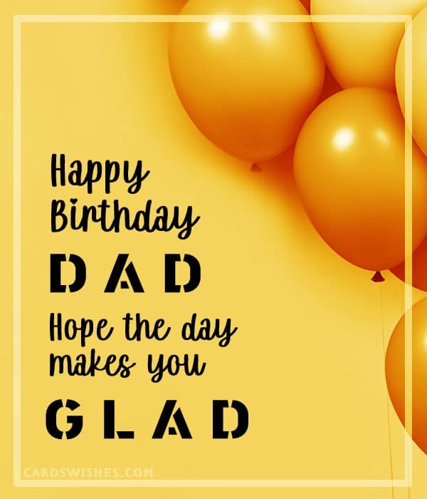 Happy Birthday, Dad! Hope the day makes you glad.