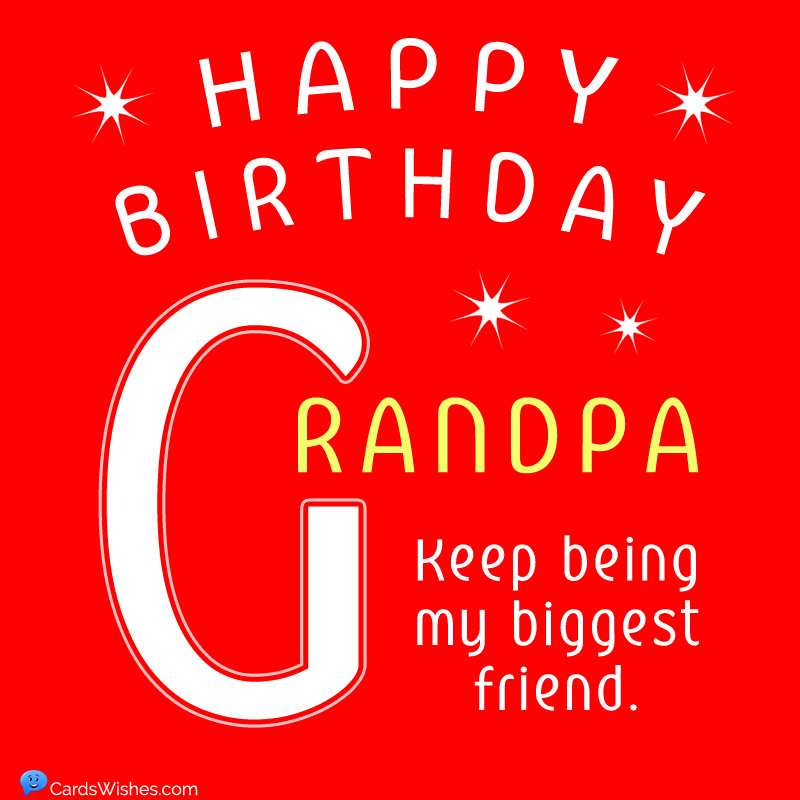 Happy Birthday, Grandpa! Keep being my biggest friend.