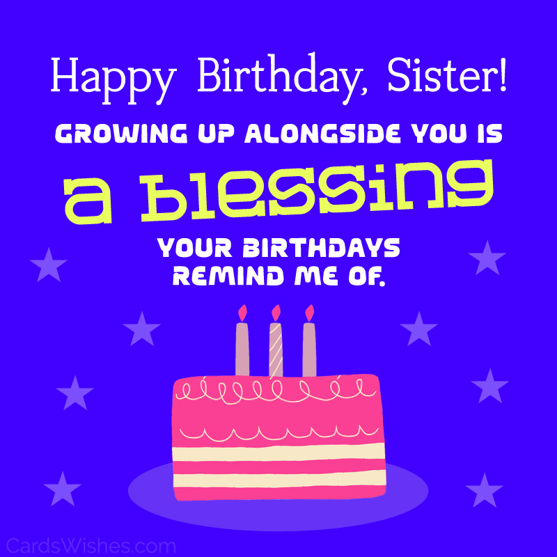 Happy Birthday, Sister! Growing up alongside you is a blessing your birthdays remind me of.
