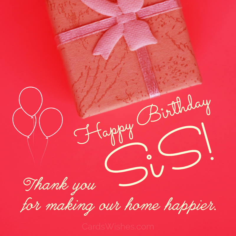 Happy Birthday, Sis! Thank you for making our home happier.