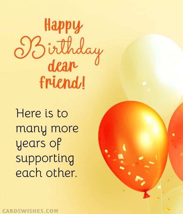 Happy Birthday, dear friend! Here is to many more years of supporting each other.