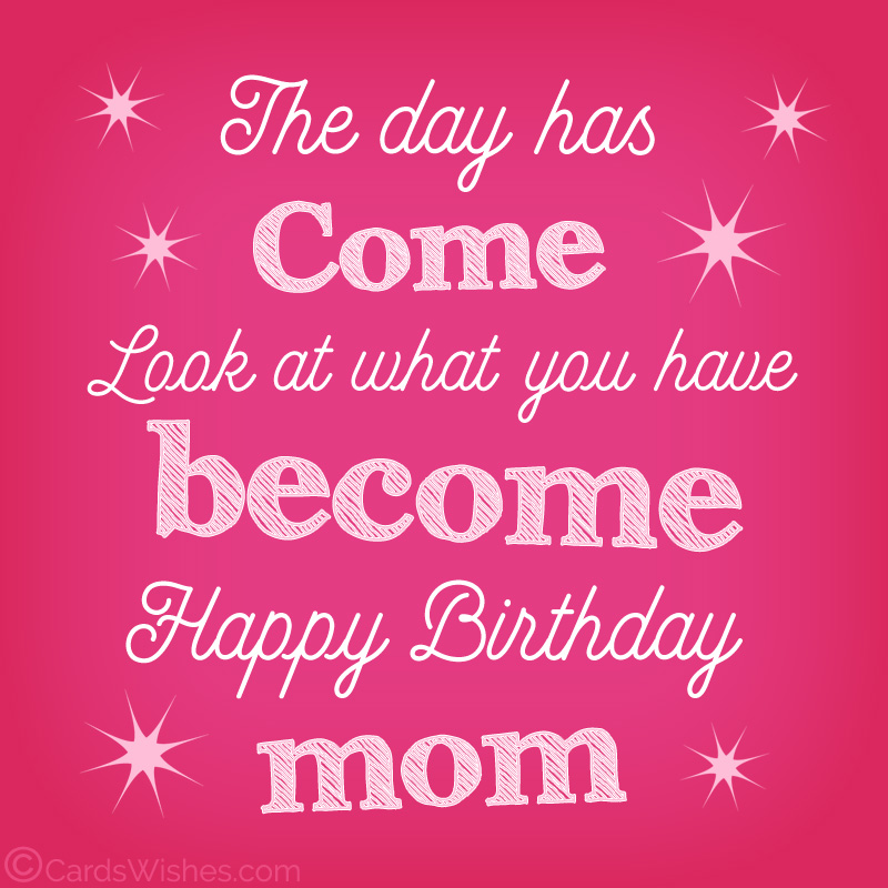 The day has come. Look at what you have become. Happy Birthday, Mom!