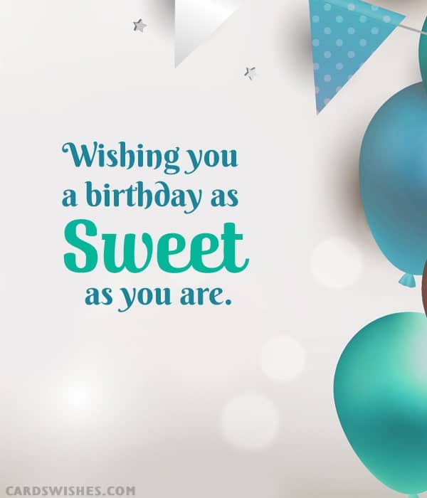 Wishing you a birthday as sweet as you are.