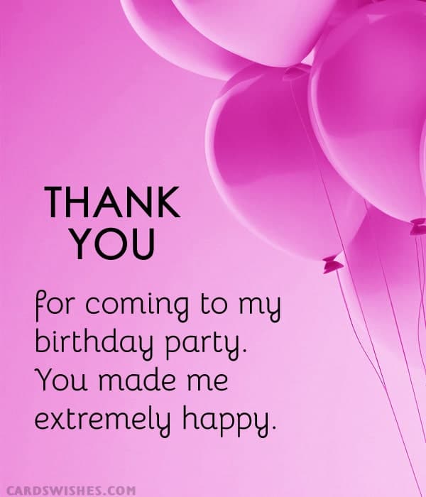 Thank you for coming to my birthday party. You made me extremely happy