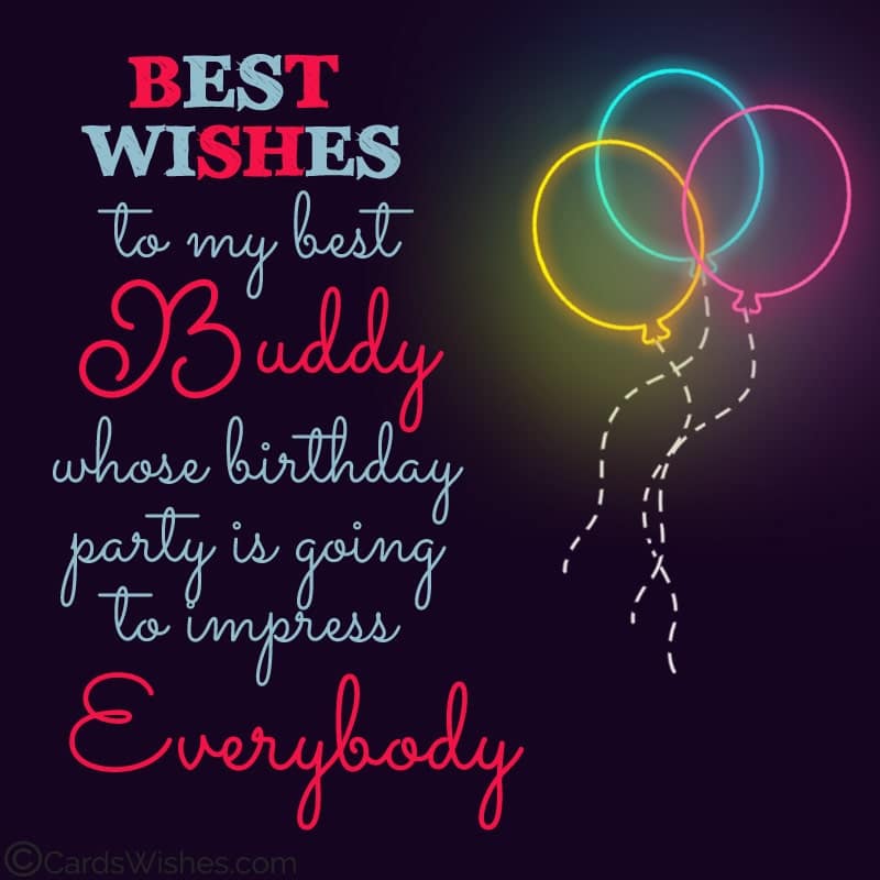 Best wishes to my best buddy whose birthday party is going to impress everybody.