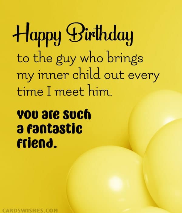 Happy Birthday to the guy who brings my inner child out every time I meet him. You are such a fantastic friend.