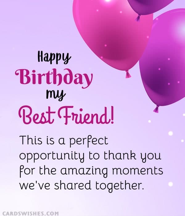 Happy Birthday, my best friend! This is a perfect opportunity to thank you for the amazing moments we've shared together.