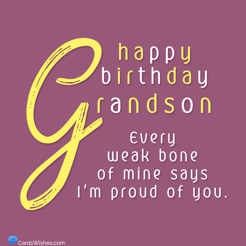 Happy Birthday, Grandson! Every weak bone of mine says I'm proud of you.