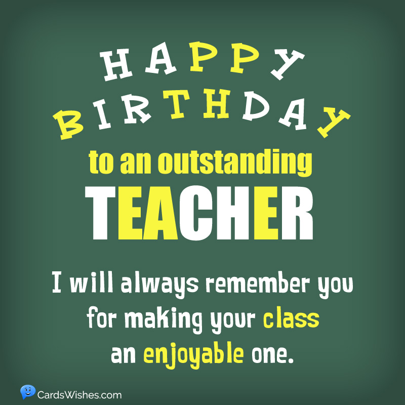 Happy Birthday to an outstanding teacher. I will always remember you for making your class an enjoyable one.