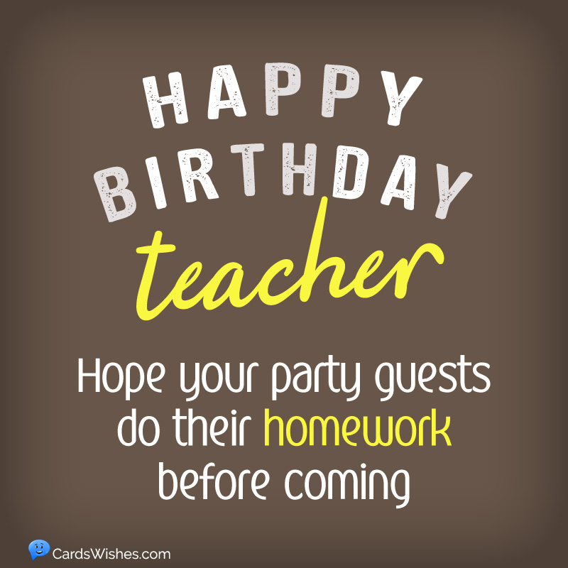 Happy Birthday, Teacher! Hope your party guests do their homework before coming.