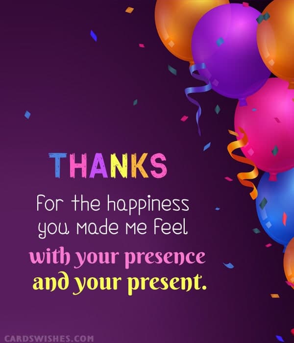 Thanks for the happiness you made me feel with your presence and your present!