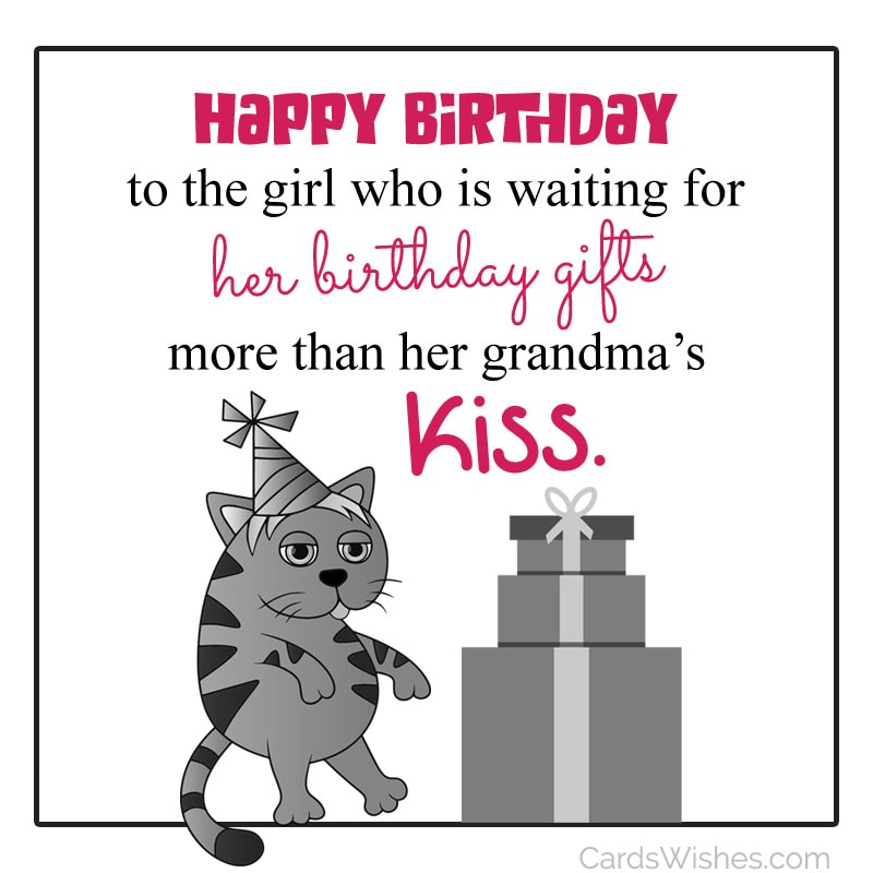 Happy Birthday to the girl who is waiting for her birthday gifts more than her grandma's kiss.
