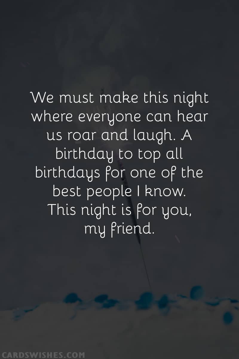 We must make this night where everyone can hear us roar and laugh. A birthday to top all birthdays for one of the best people I know