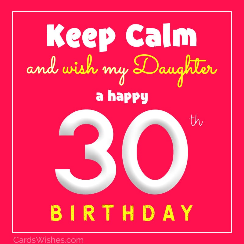 Keep calm and wish my daughter a happy 30th birthday.