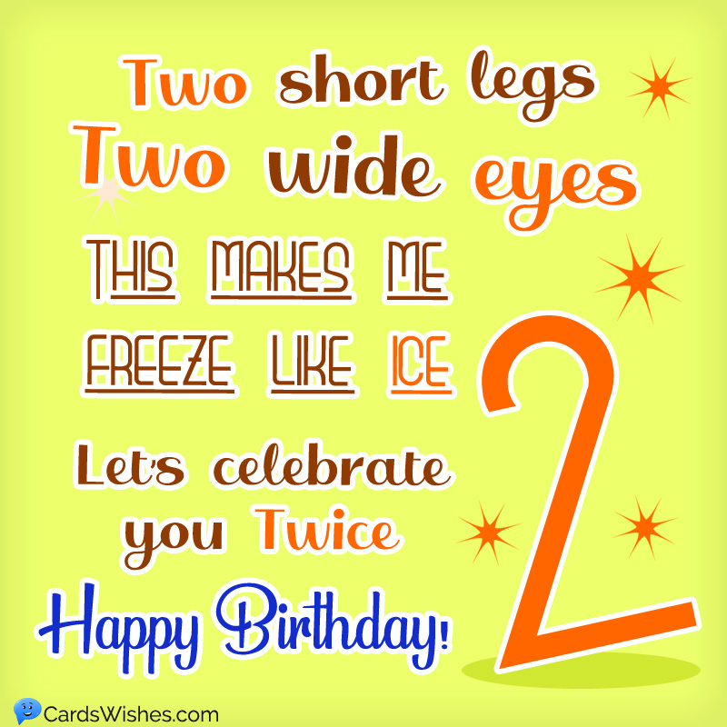 Two short legs, two wide eyes! This makes me freeze like ice. Let's celebrate you twice. Happy Birthday!