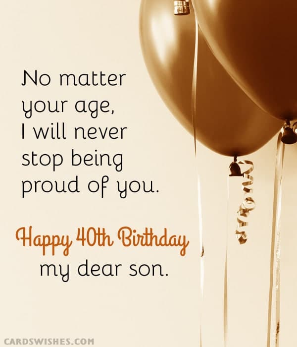 No matter your age, I will never stop being proud of you. Happy 40th Birthday, my dear son!