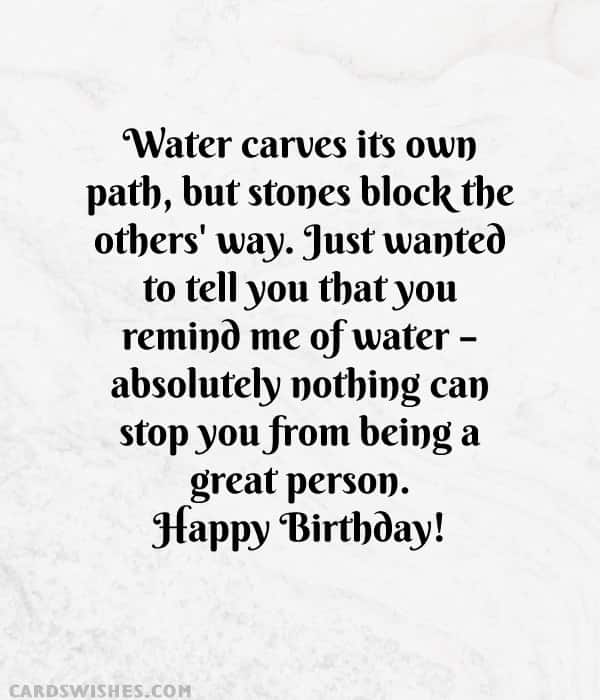 Just wanted to tell you that you remind me of water – absolutely nothing can stop you from being a great person