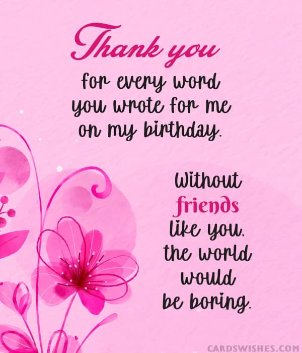 Thank you for every word you wrote for me on my birthday. Without friends like you, the world would be boring