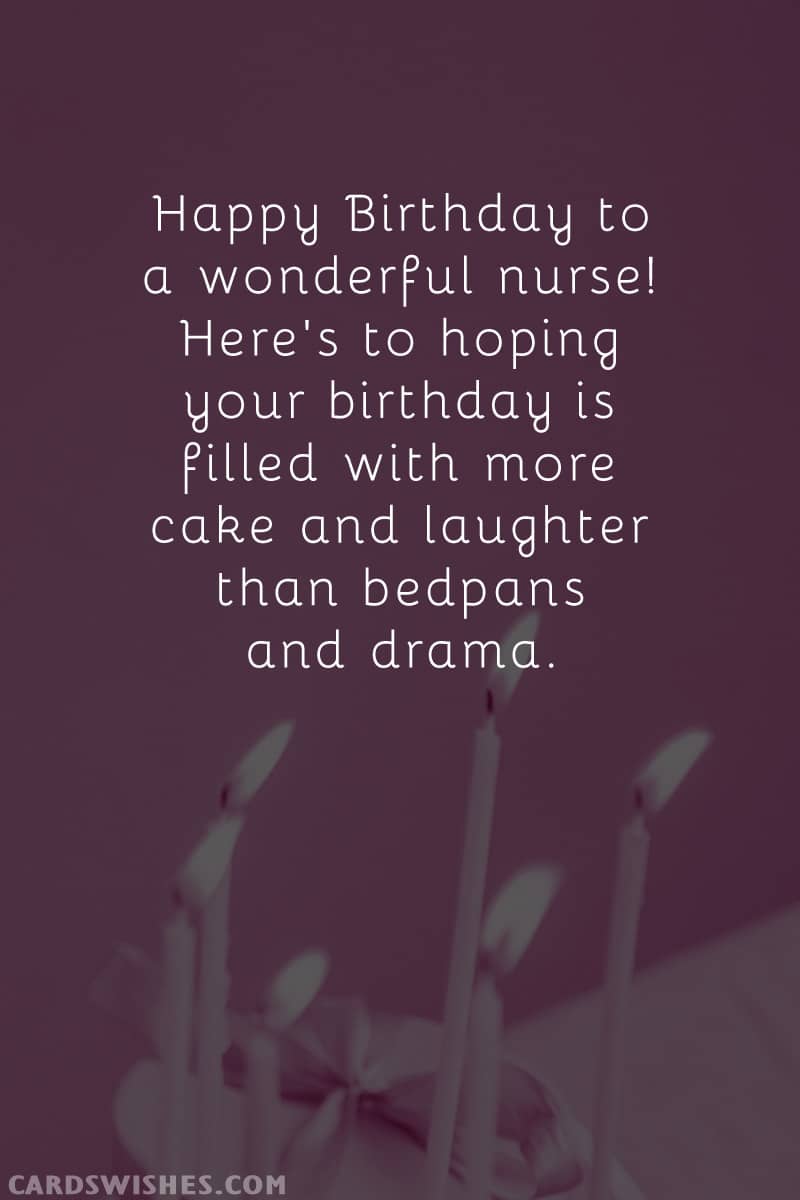Happy Birthday to a wonderful nurse! Here's to hoping your birthday is filled with more cake and laughter than bedpans and drama