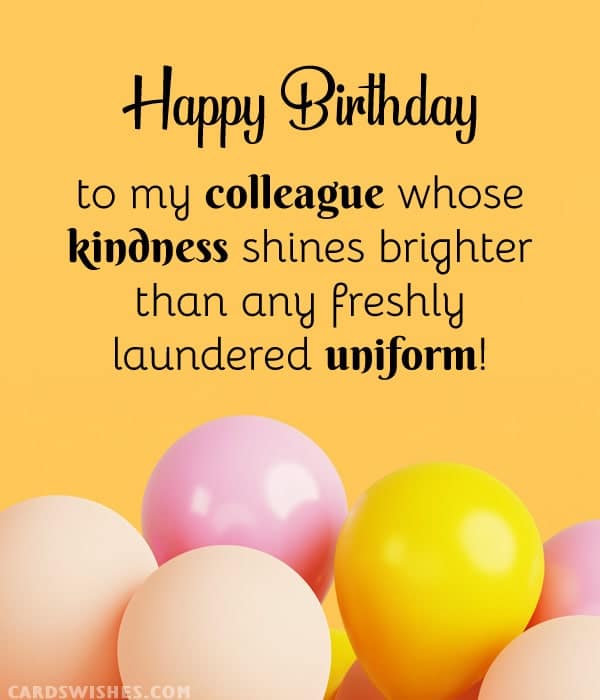 Happy Birthday to my colleague whose kindness shines brighter than any freshly laundered uniform!