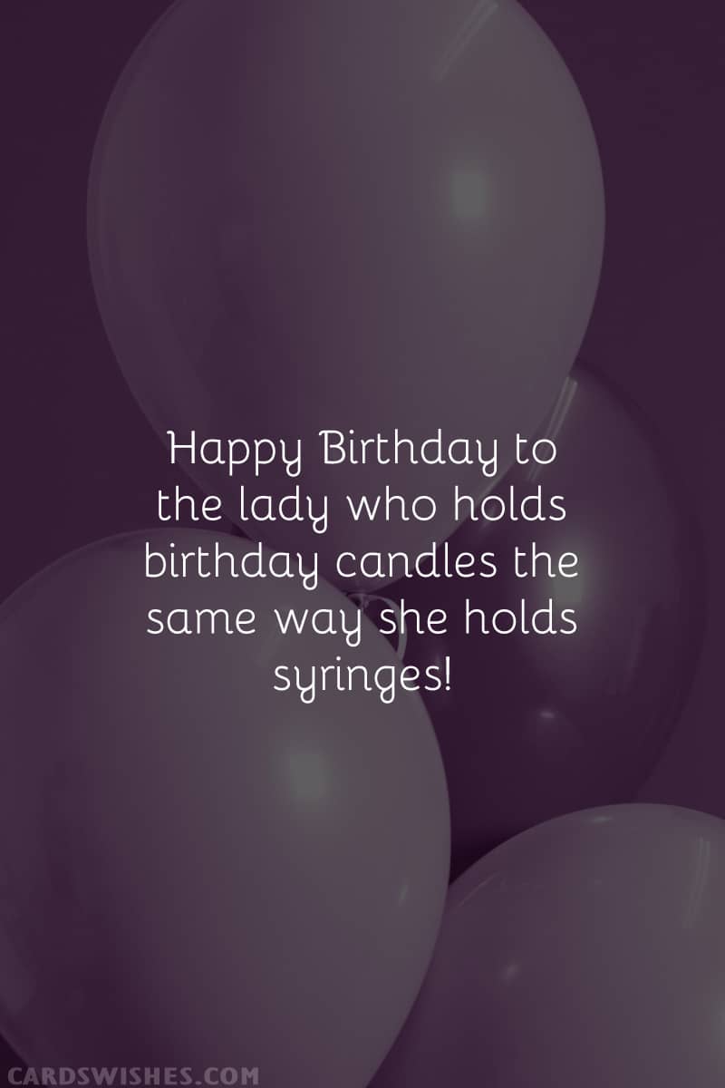 Happy Birthday to the lady who holds birthday candles the same way she holds syringes!