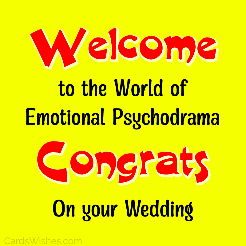 Welcome to the world of emotional psychodrama. Congrats on your wedding.