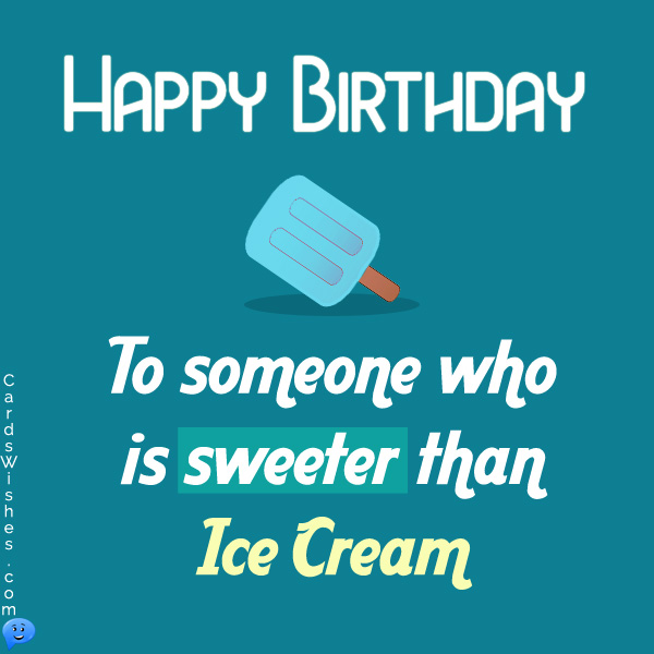 Happy Birthday to someone who is sweeter than ice cream.