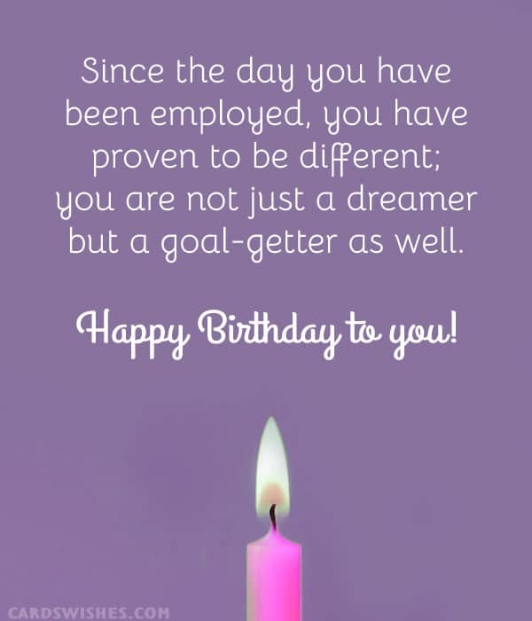 Since the day you have been employed, you have proven to be different; you are not just a dreamer but a goal-getter as well