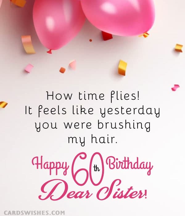 How time flies! It feels like yesterday you were brushing my hair. Happy 60th Birthday, Dear Sister!