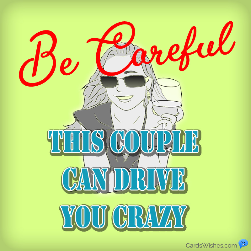 Be careful, this couple can drive you crazy.