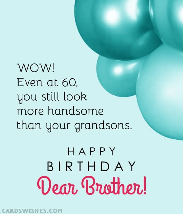 WOW! Even at 60, you still look more handsome than your grandsons. Happy Birthday, Dear Brother!
