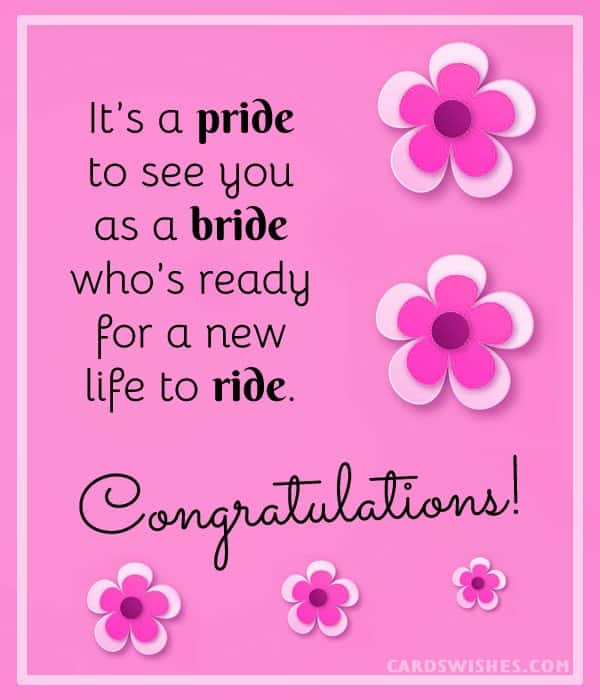 It’s a pride to see you as a bride who’s ready for a new life to ride. Congratulations!