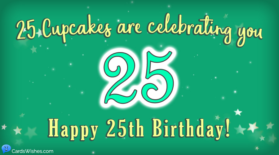 25 cupcakes are celebrating you. Happy 25th Birthday!