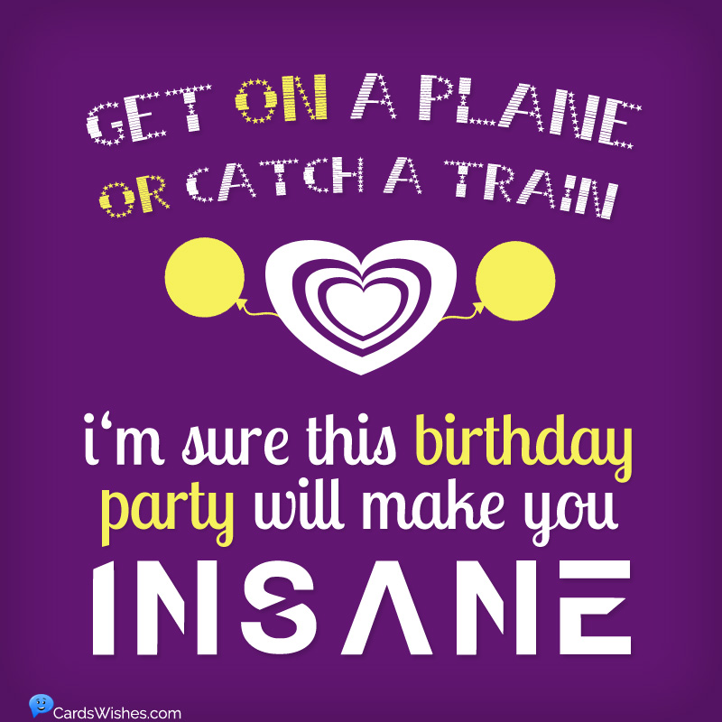 Get on a plane or catch a train, I’m sure this birthday party will make you insane