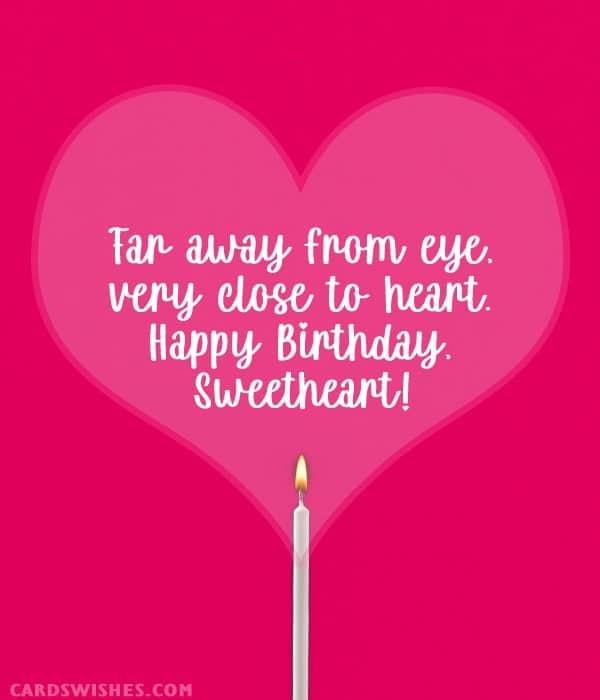 Far away from eye, very close to heart. Happy Birthday, sweetheart!