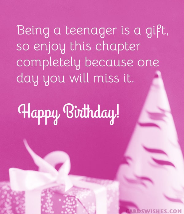 Being a teenager is a gift, so enjoy this chapter completely because one day you will miss it. Happy Birthday!
