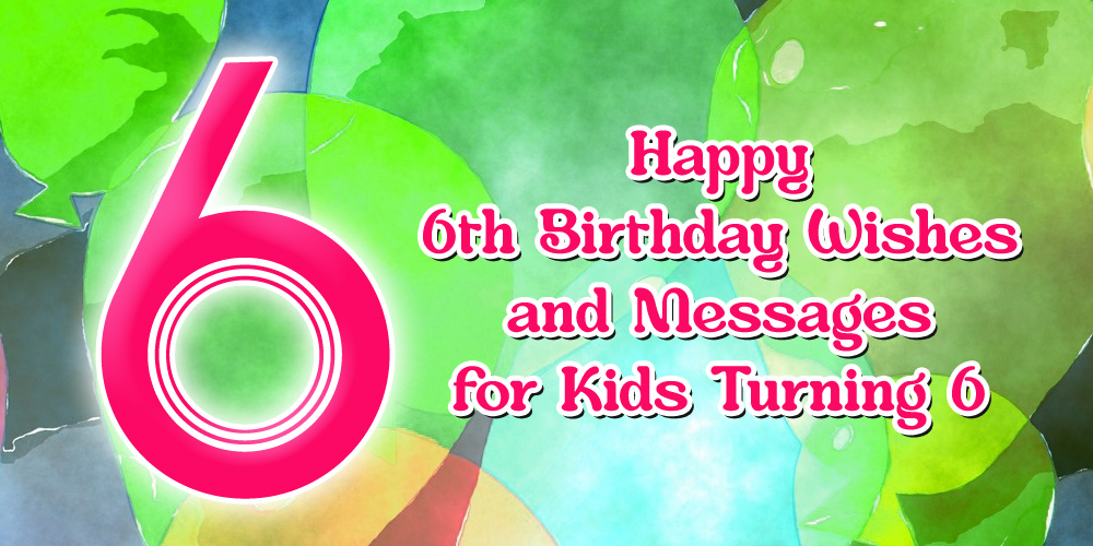 60+ Happy 6th Birthday Wishes and Quotes for 6-Year-Olds