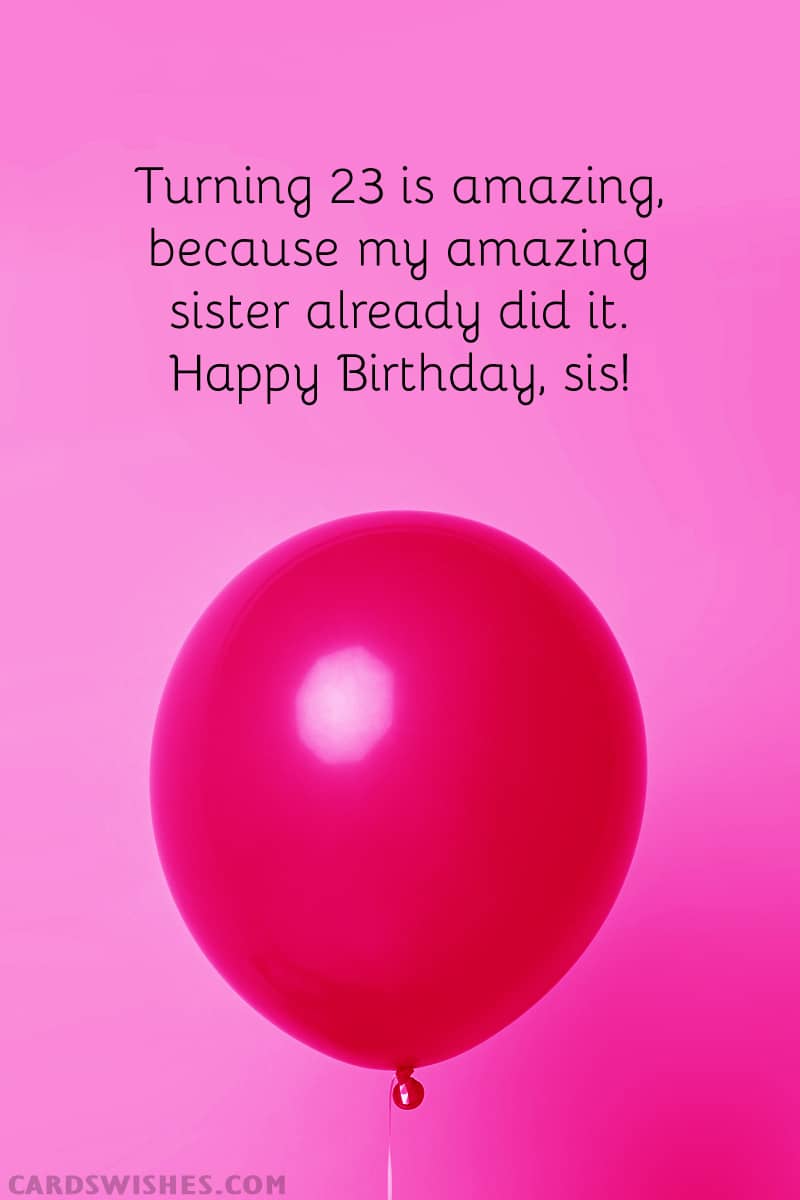 Turning 23 is amazing, because my amazing sister already did it. Happy Birthday, sis!