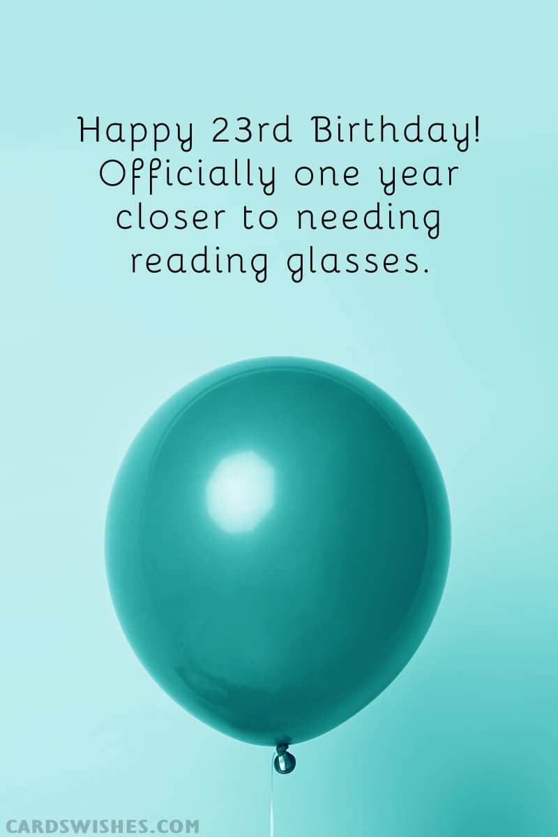Happy 23rd Birthday! Officially one year closer to needing reading glasses