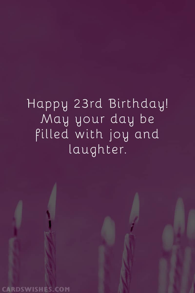 Happy 23rd Birthday! May your day be filled with joy and laughter
