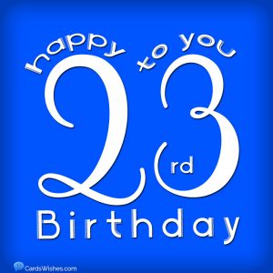 Happy 23rd Birthday! Best Wishes, Messages and Cards
