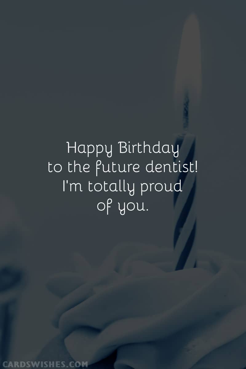 Happy Birthday to the future dentist! I'm totally proud of you