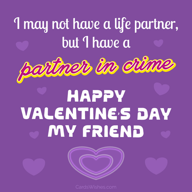 I may not have a life partner, but I have a partner in crime. Happy Valentine's Day, my friend!